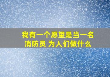 我有一个愿望是当一名消防员 为人们做什么